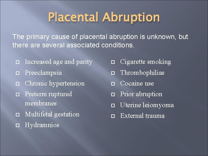 Placental Abruption The primary cause of placental abruption is unknown, but there are several