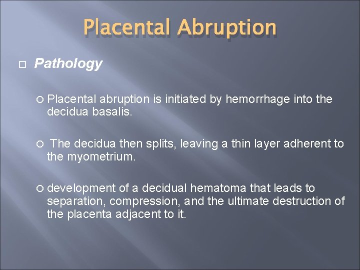 Placental Abruption Pathology Placental abruption is initiated by hemorrhage into the decidua basalis. The