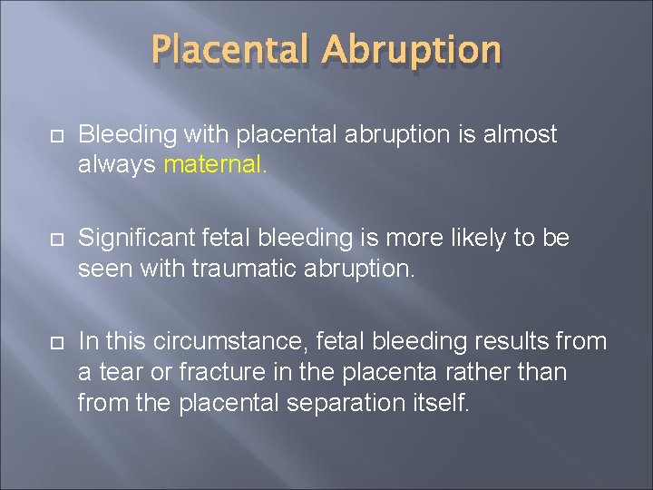 Placental Abruption Bleeding with placental abruption is almost always maternal. Significant fetal bleeding is