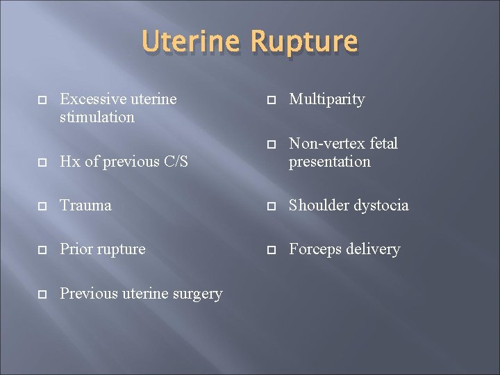 Uterine Rupture Excessive uterine stimulation Multiparity Non-vertex fetal presentation Hx of previous C/S Trauma