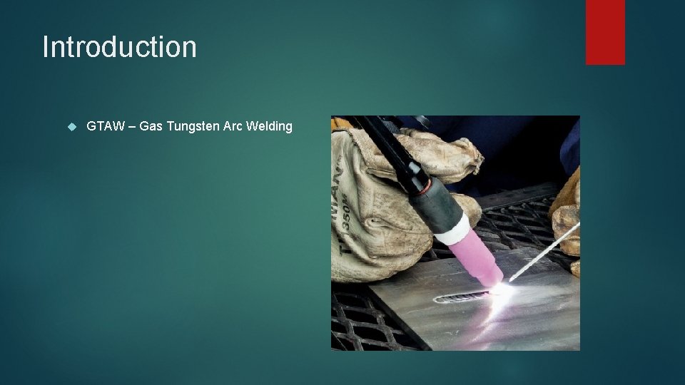 Introduction GTAW – Gas Tungsten Arc Welding 