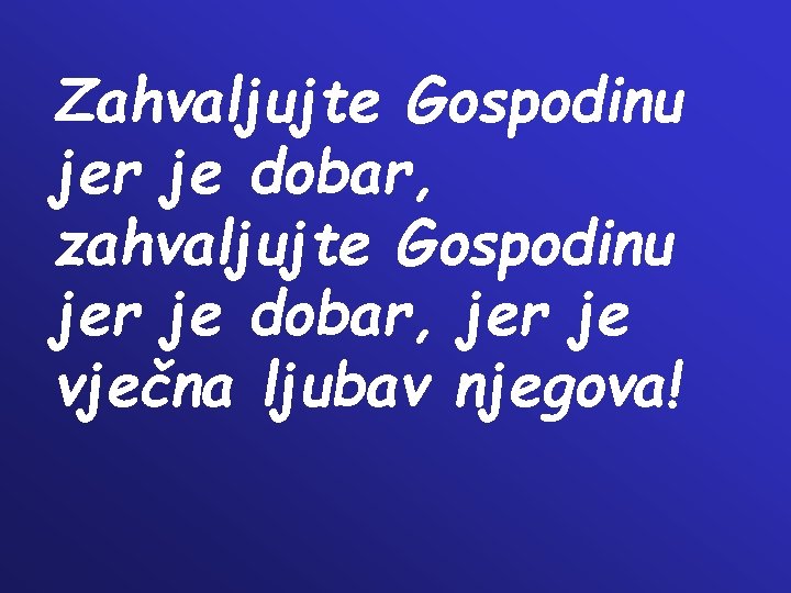 Zahvaljujte Gospodinu jer je dobar, zahvaljujte Gospodinu jer je dobar, jer je vječna ljubav