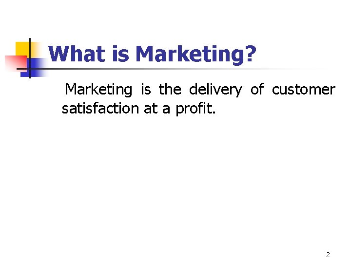 What is Marketing? Marketing is the delivery of customer satisfaction at a profit. 2