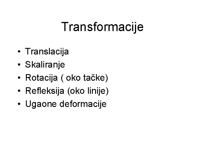 Transformacije • • • Translacija Skaliranje Rotacija ( oko tačke) Refleksija (oko linije) Ugaone