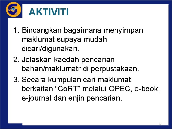 AKTIVITI 1. Bincangkan bagaimana menyimpan maklumat supaya mudah dicari/digunakan. 2. Jelaskan kaedah pencarian bahan/maklumatr