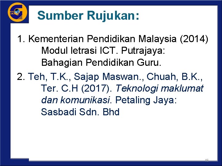 Sumber Rujukan: 1. Kementerian Pendidikan Malaysia (2014) Modul letrasi ICT. Putrajaya: Bahagian Pendidikan Guru.