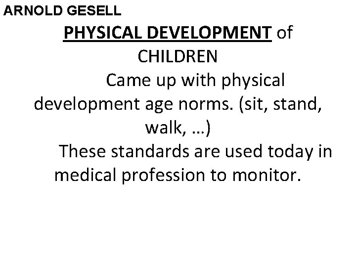 ARNOLD GESELL PHYSICAL DEVELOPMENT of CHILDREN Came up with physical development age norms. (sit,