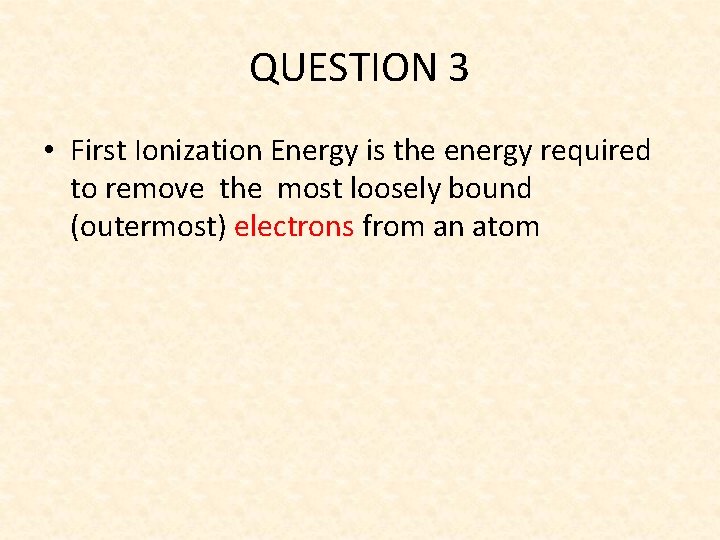 QUESTION 3 • First Ionization Energy is the energy required to remove the most