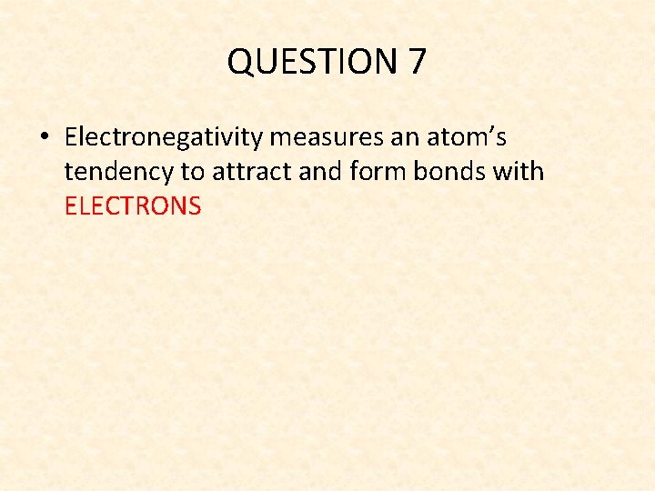 QUESTION 7 • Electronegativity measures an atom’s tendency to attract and form bonds with