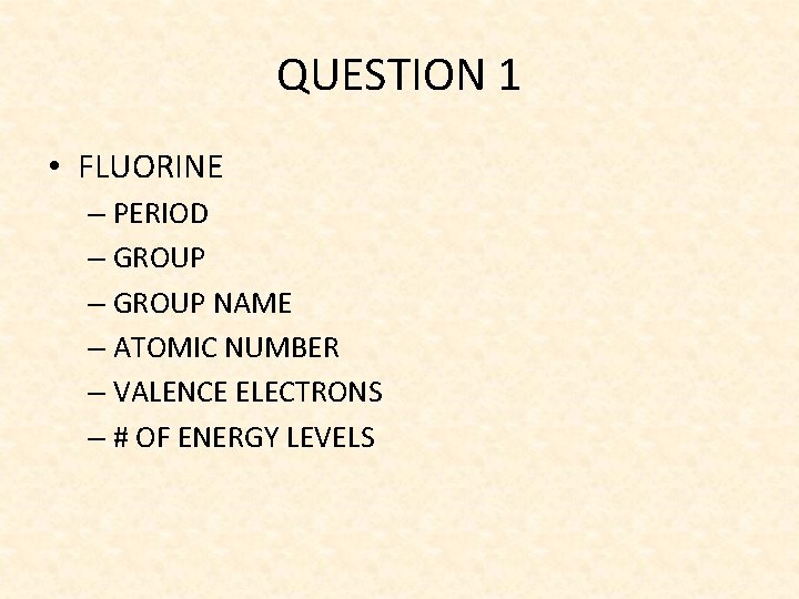 QUESTION 1 • FLUORINE – PERIOD – GROUP NAME – ATOMIC NUMBER – VALENCE