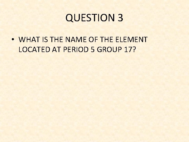 QUESTION 3 • WHAT IS THE NAME OF THE ELEMENT LOCATED AT PERIOD 5