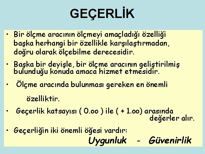 GEÇERLİK • Bir ölçme aracının ölçmeyi amaçladığı özelliği başka herhangi bir özellikle karşılaştırmadan, doğru