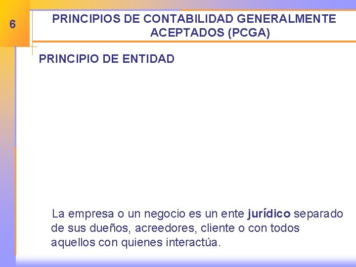 6 PRINCIPIOS DE CONTABILIDAD GENERALMENTE ACEPTADOS (PCGA) PRINCIPIO DE ENTIDAD La empresa o un