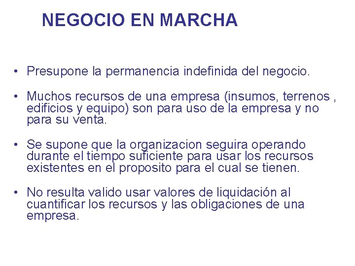 NEGOCIO EN MARCHA • Presupone la permanencia indefinida del negocio. • Muchos recursos de