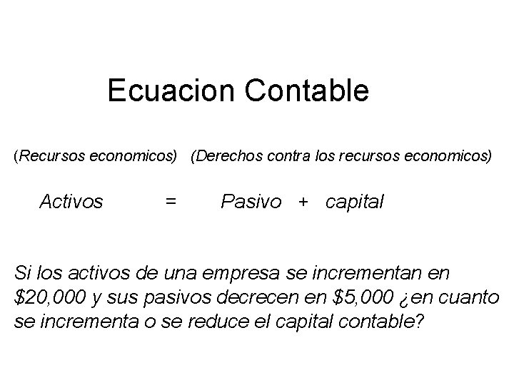 Ecuacion Contable (Recursos economicos) (Derechos contra los recursos economicos) Activos = Pasivo + capital