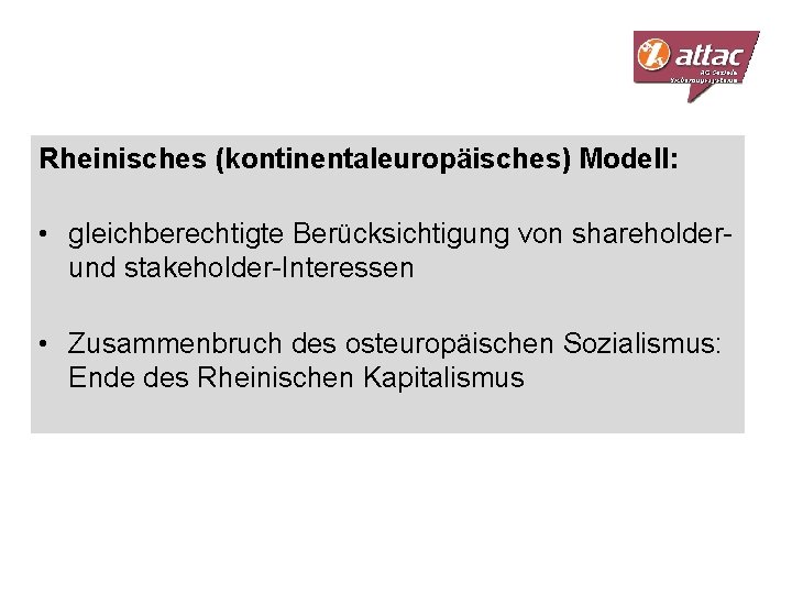 Rheinisches (kontinentaleuropäisches) Modell: • gleichberechtigte Berücksichtigung von shareholderund stakeholder-Interessen • Zusammenbruch des osteuropäischen Sozialismus: