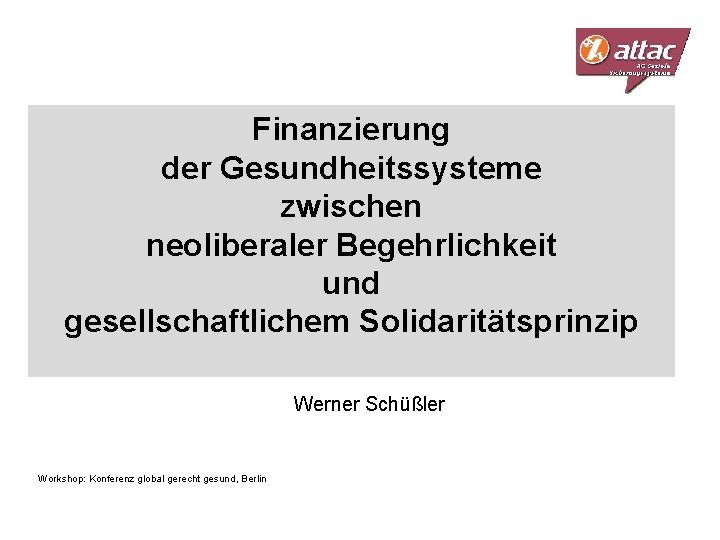 Finanzierung der Gesundheitssysteme zwischen neoliberaler Begehrlichkeit und gesellschaftlichem Solidaritätsprinzip Werner Schüßler Workshop: Konferenz global