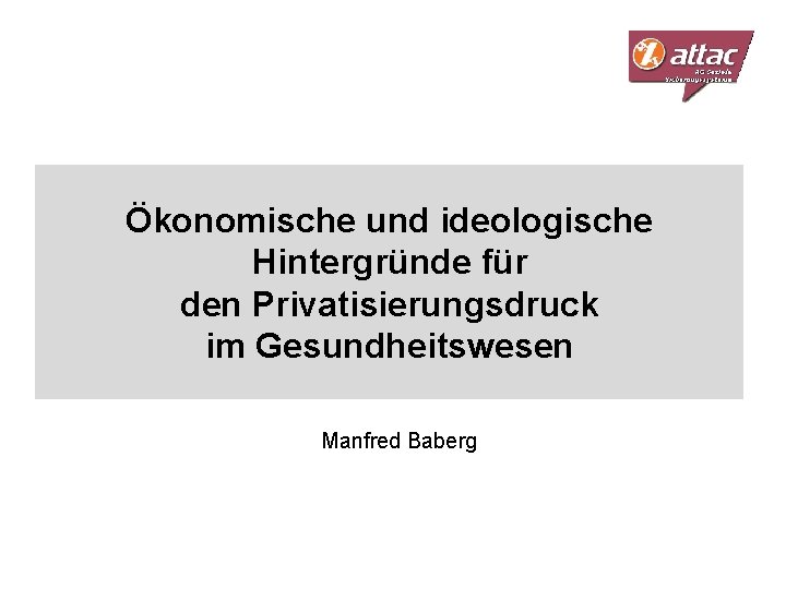 Ökonomische und ideologische Hintergründe für den Privatisierungsdruck im Gesundheitswesen Manfred Baberg 