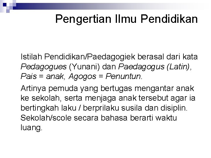 Pengertian Ilmu Pendidikan Istilah Pendidikan/Paedagogiek berasal dari kata Pedagogues (Yunani) dan Paedagogus (Latin), Pais