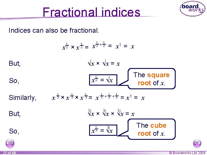 Fractional indices Indices can also be fractional. x ×x = x 1 2 So,