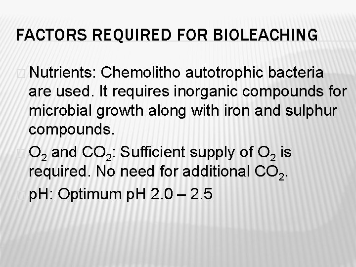FACTORS REQUIRED FOR BIOLEACHING � Nutrients: Chemolitho autotrophic bacteria are used. It requires inorganic