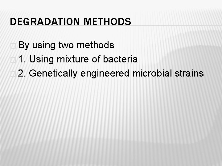 DEGRADATION METHODS � By using two methods � 1. Using mixture of bacteria �