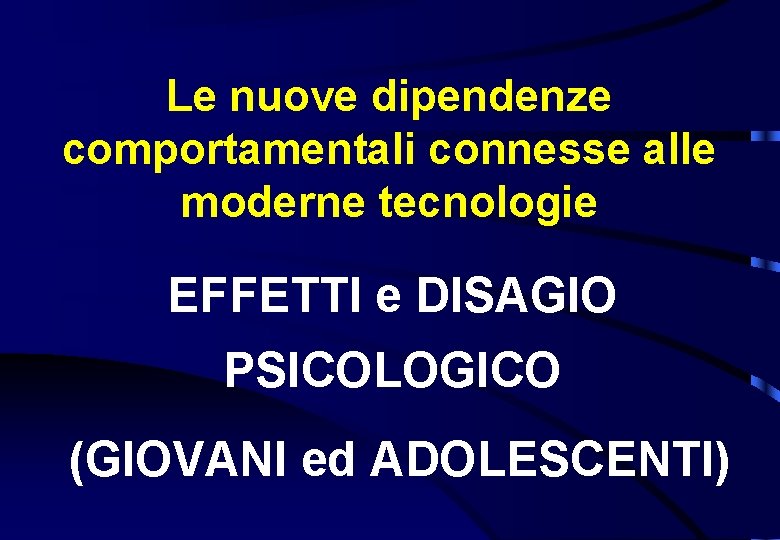 Le nuove dipendenze comportamentali connesse alle moderne tecnologie EFFETTI e DISAGIO PSICOLOGICO (GIOVANI ed