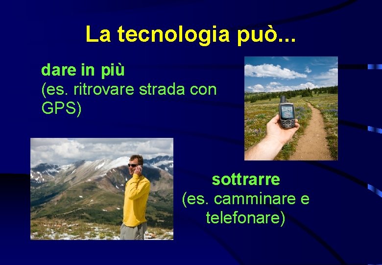 La tecnologia può. . . dare in più (es. ritrovare strada con GPS) sottrarre