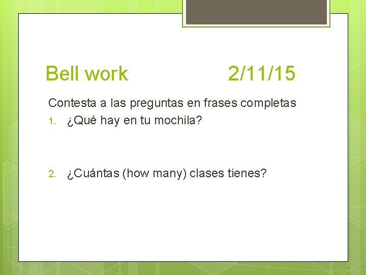 Bell work 2/11/15 Contesta a las preguntas en frases completas 1. ¿Qué hay en