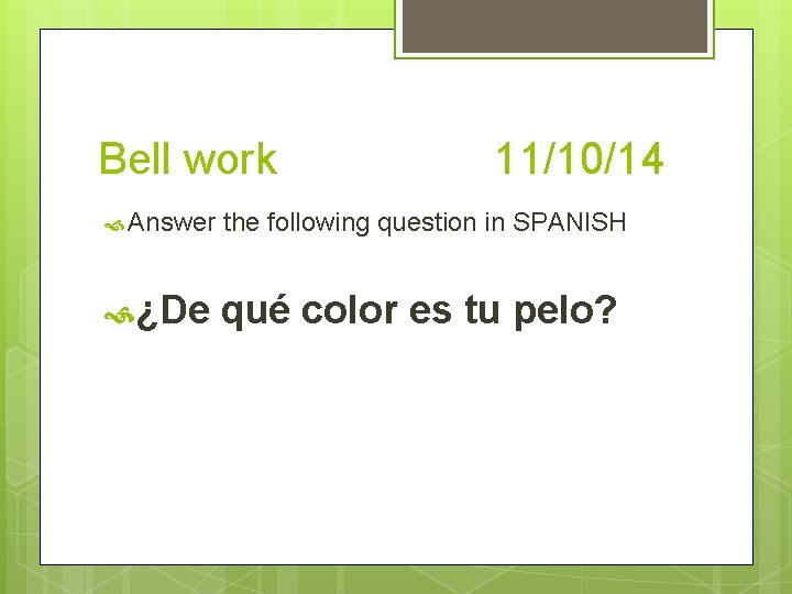 Bell work 11/10/14 Answer the following question in SPANISH ¿De qué color es tu