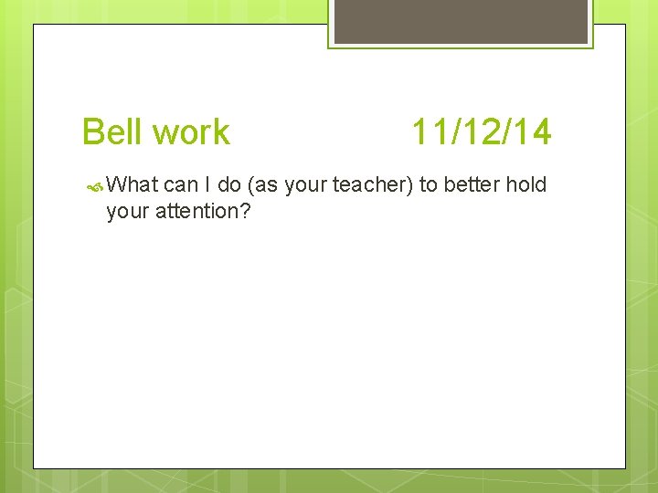 Bell work What 11/12/14 can I do (as your teacher) to better hold your