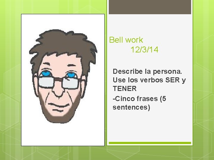 Bell work 12/3/14 Describe la persona. Use los verbos SER y TENER -Cinco frases