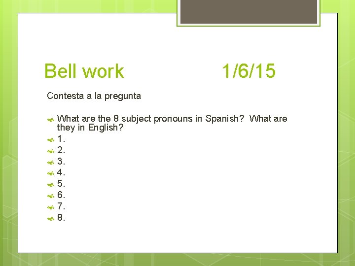 Bell work 1/6/15 Contesta a la pregunta What are the 8 subject pronouns in