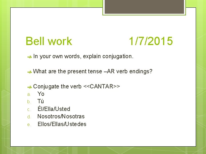 Bell work 1/7/2015 In your own words, explain conjugation. What are the present tense