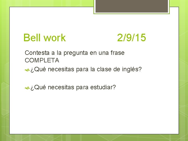 Bell work 2/9/15 Contesta a la pregunta en una frase COMPLETA ¿Qué necesitas para