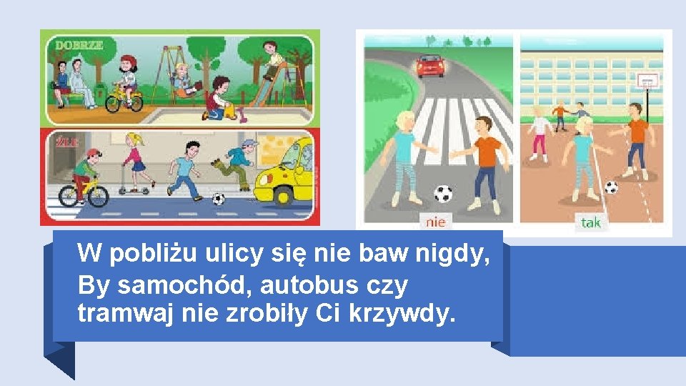 W pobliżu ulicy się nie baw nigdy, By samochód, autobus czy tramwaj nie zrobiły