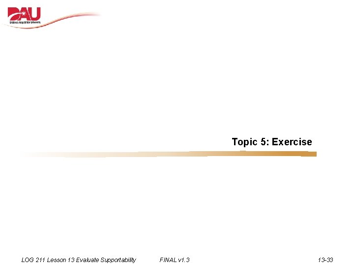 Topic 5: Exercise LOG 211 Lesson 13 Evaluate Supportability FINAL v 1. 3 13
