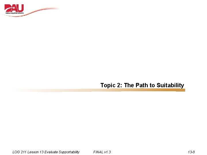 Topic 2: The Path to Suitability LOG 211 Lesson 13 Evaluate Supportability FINAL v