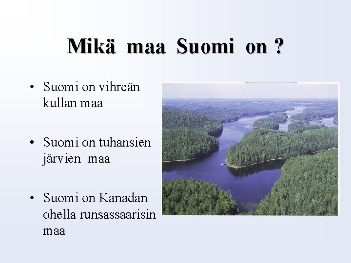 Mikä maa Suomi on ? • Suomi on vihreän kullan maa • Suomi on
