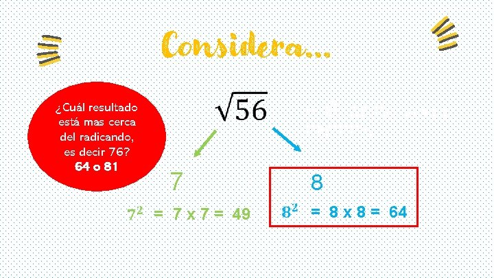 Considera… ¿Cuál resultado está mas cerca del radicando, es decir 76? 64 o 81