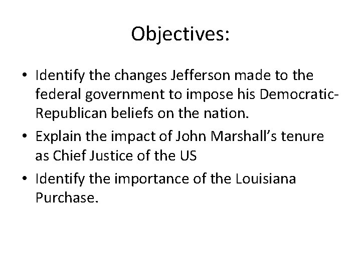 Objectives: • Identify the changes Jefferson made to the federal government to impose his