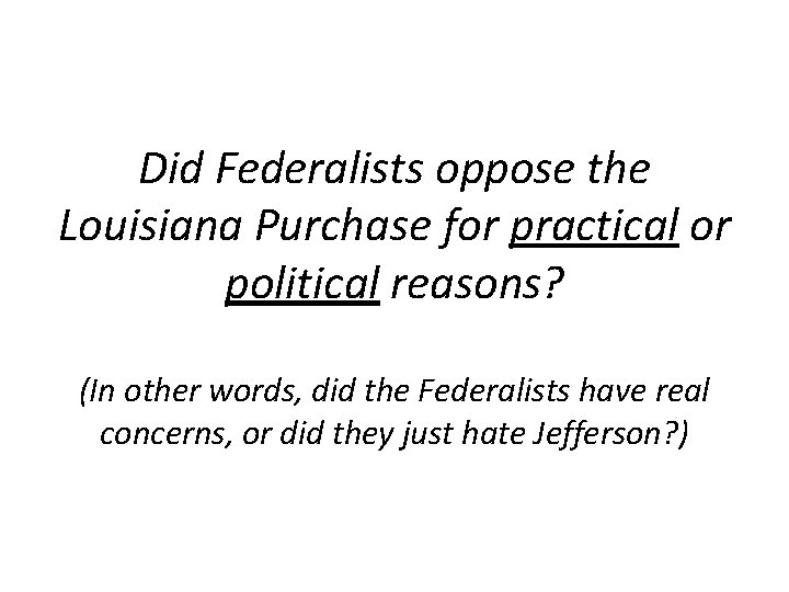 Did Federalists oppose the Louisiana Purchase for practical or political reasons? (In other words,