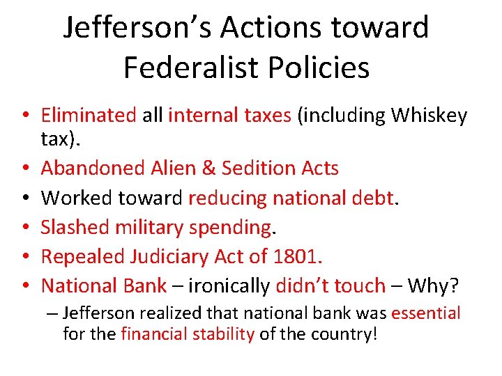 Jefferson’s Actions toward Federalist Policies • Eliminated all internal taxes (including Whiskey tax). •