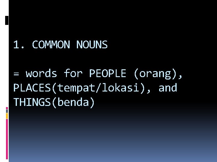 1. COMMON NOUNS = words for PEOPLE (orang), PLACES(tempat/lokasi), and THINGS(benda) 
