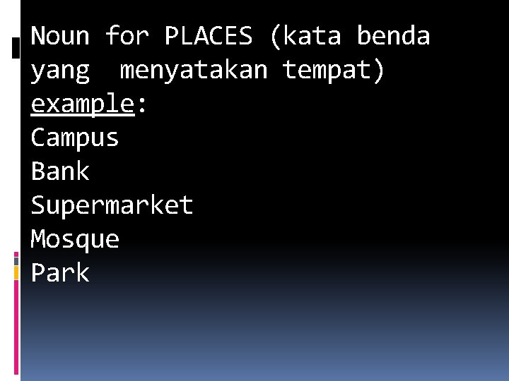 Noun for PLACES (kata benda yang menyatakan tempat) example: Campus Bank Supermarket Mosque Park