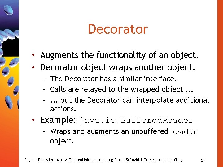 Decorator • Augments the functionality of an object. • Decorator object wraps another object. Decorator • Augments the functionality of an object. • Decorator object wraps another object.