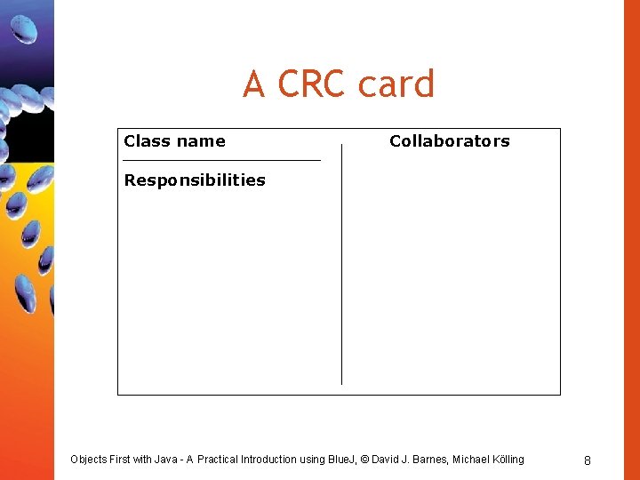 A CRC card Class name Collaborators Responsibilities Objects First with Java - A Practical A CRC card Class name Collaborators Responsibilities Objects First with Java - A Practical