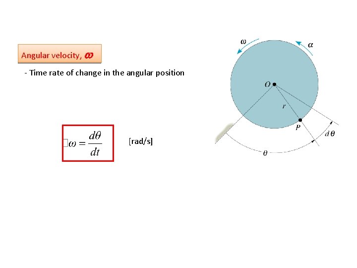 Angular velocity, w - Time rate of change in the angular position [rad/s] 