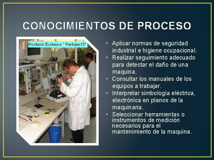 CONOCIMIENTOS DE PROCESO • Aplicar normas de seguridad industrial e higiene ocupacional. • Realizar