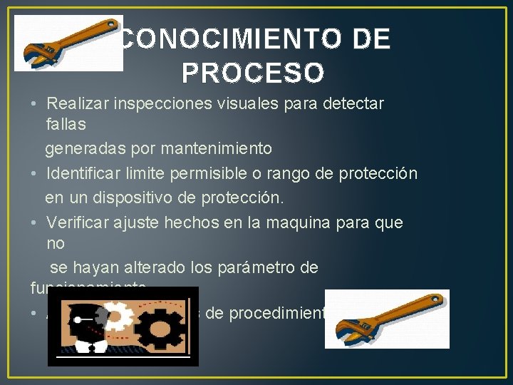 CONOCIMIENTO DE PROCESO • Realizar inspecciones visuales para detectar fallas generadas por mantenimiento •